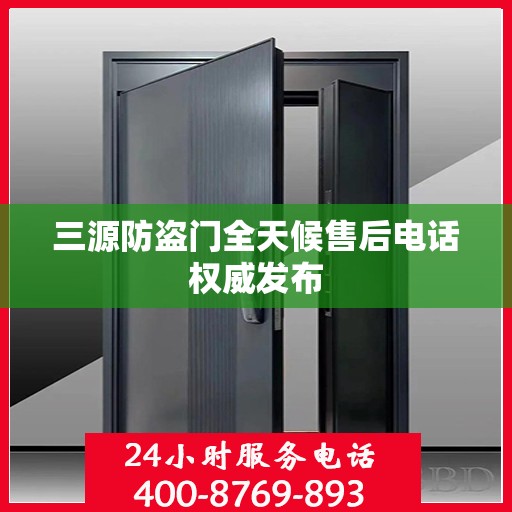 三源防盗门全天候售后电话权威发布
