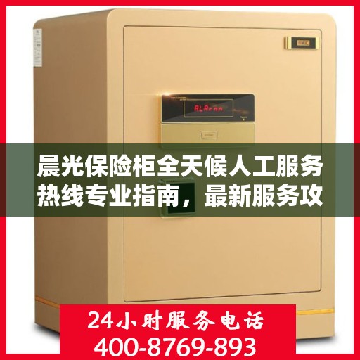 晨光保险柜全天候人工服务热线专业指南，最新服务攻略与操作手册