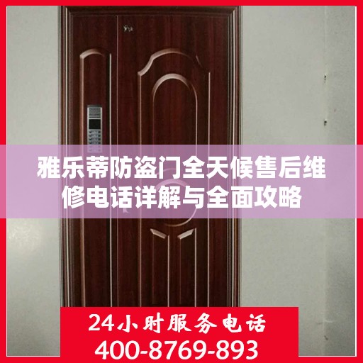 雅乐蒂防盗门全天候售后维修电话详解与全面攻略
