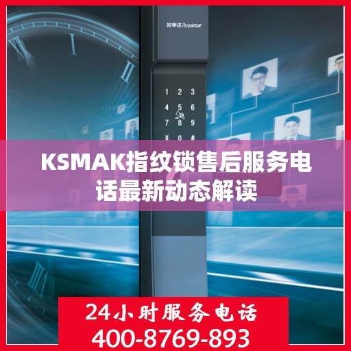 KSMAK指纹锁售后服务电话最新动态解读