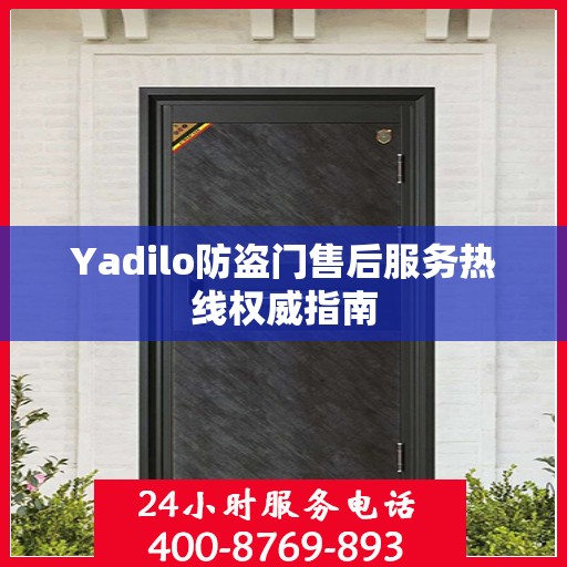 Yadilo防盗门售后服务热线权威指南