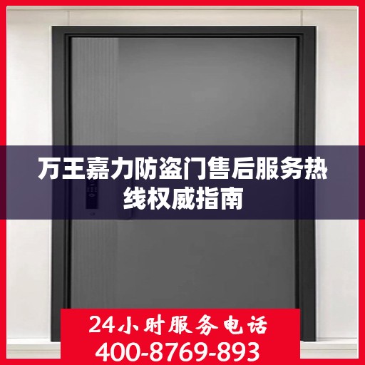 万王嘉力防盗门售后服务热线权威指南