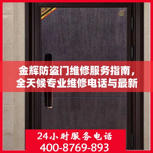 金辉防盗门维修服务指南，全天候专业维修电话与最新攻略速递