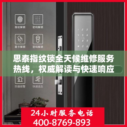 思泰指纹锁全天候维修服务热线，权威解读与快速响应