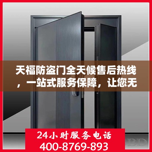 天福防盗门全天候售后热线，一站式服务保障，让您无忧！