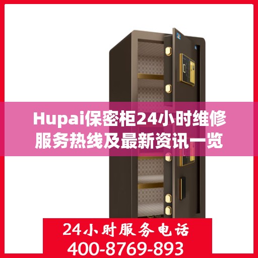 Hupai保密柜24小时维修服务热线及最新资讯一览