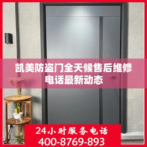凯美防盗门全天候售后维修电话最新动态