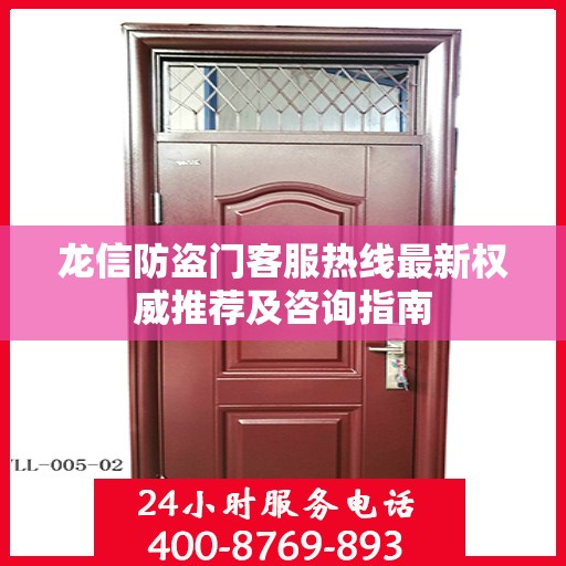 龙信防盗门客服热线最新权威推荐及咨询指南