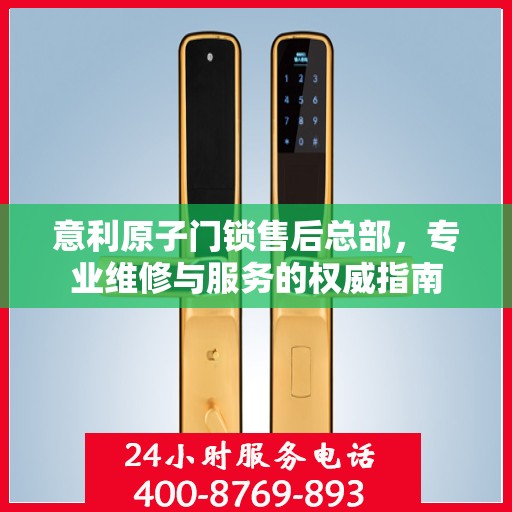 意利原子门锁售后总部，专业维修与服务的权威指南