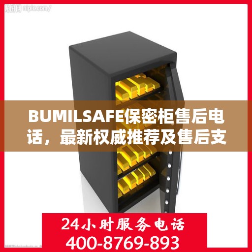 BUMILSAFE保密柜售后电话，最新权威推荐及售后支持服务