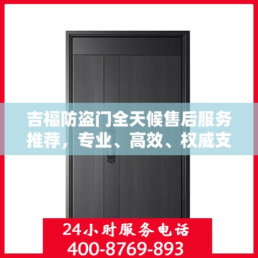 吉福防盗门全天候售后服务推荐，专业、高效、权威支持
