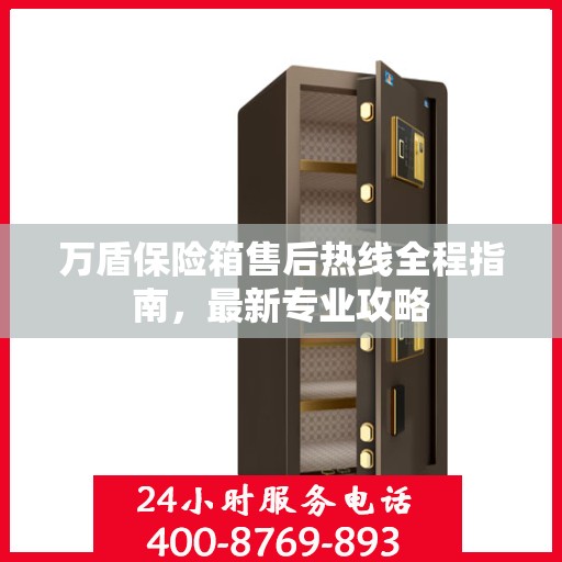 万盾保险箱售后热线全程指南，最新专业攻略