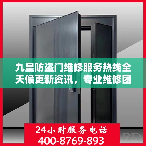 九皇防盗门维修服务热线全天候更新资讯，专业维修团队为您保驾护航！