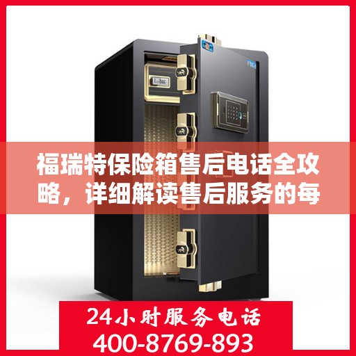 福瑞特保险箱售后电话全攻略，详细解读售后服务的每一个细节