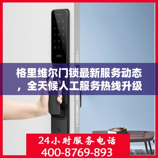 格里维尔门锁最新服务动态，全天候人工服务热线升级解析