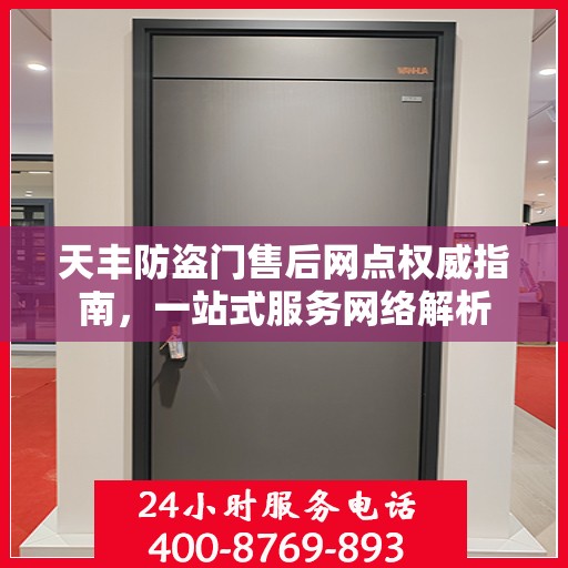 天丰防盗门售后网点权威指南，一站式服务网络解析
