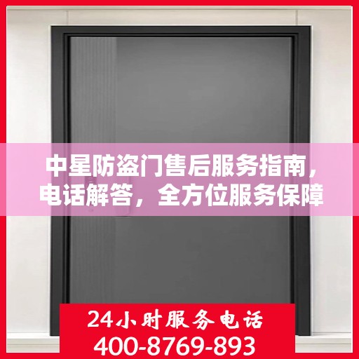 中星防盗门售后服务指南，电话解答，全方位服务保障！