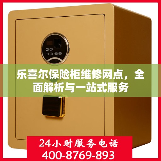 乐喜尔保险柜维修网点，全面解析与一站式服务