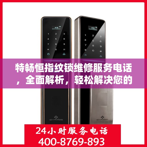 特畅恒指纹锁维修服务电话，全面解析，轻松解决您的维修需求