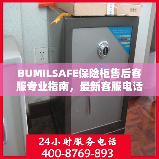 BUMILSAFE保险柜售后客服专业指南，最新客服电话与售后攻略
