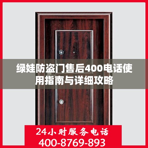 绿娃防盗门售后400电话使用指南与详细攻略