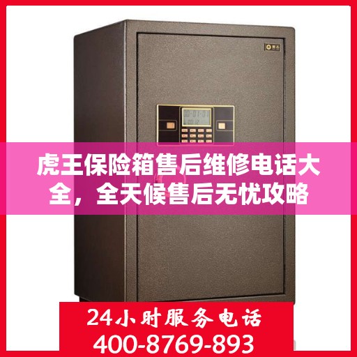 虎王保险箱售后维修电话大全，全天候售后无忧攻略