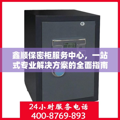 鑫顺保密柜服务中心，一站式专业解决方案的全面指南