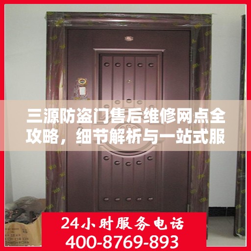 三源防盗门售后维修网点全攻略，细节解析与一站式服务体验