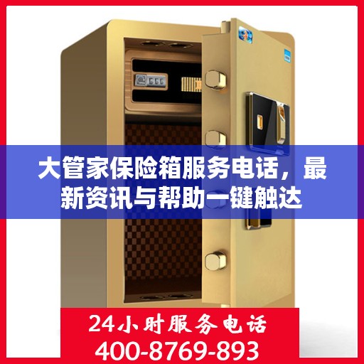 大管家保险箱服务电话，最新资讯与帮助一键触达