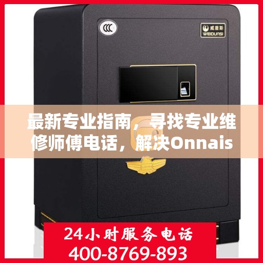 最新专业指南，寻找专业维修师傅电话，解决Onnais保险柜维修难题