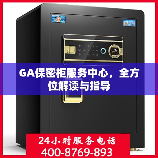 GA保密柜服务中心，全方位解读与指导