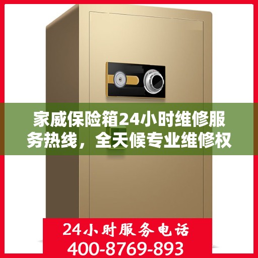 家威保险箱24小时维修服务热线，全天候专业维修权威指南