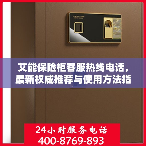 艾能保险柜客服热线电话，最新权威推荐与使用方法指南