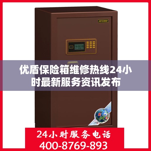 优盾保险箱维修热线24小时最新服务资讯发布