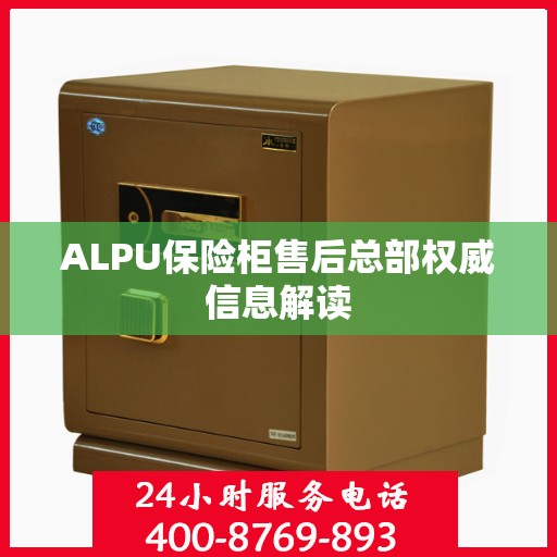 ALPU保险柜售后总部权威信息解读
