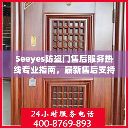 Seeyes防盗门售后服务热线专业指南，最新售后支持与服务攻略