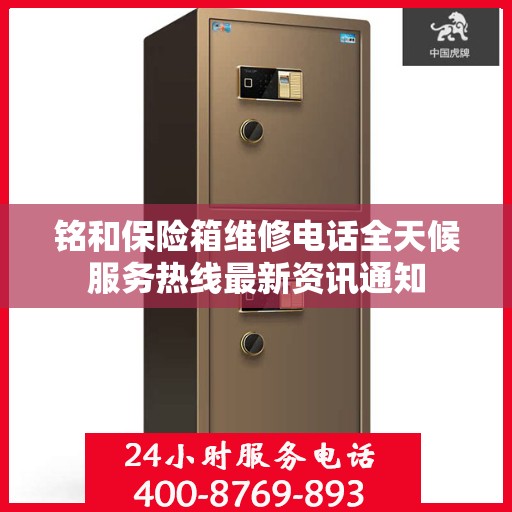 铭和保险箱维修电话全天候服务热线最新资讯通知