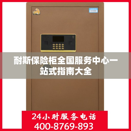 耐斯保险柜全国服务中心一站式指南大全
