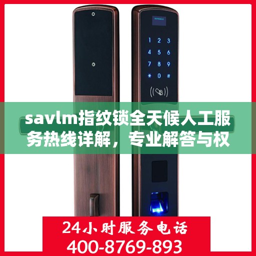 savlm指纹锁全天候人工服务热线详解，专业解答与权威指南