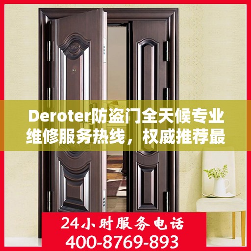 Deroter防盗门全天候专业维修服务热线，权威推荐最新电话！