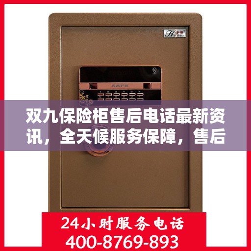 双九保险柜售后电话最新资讯，全天候服务保障，售后无忧！