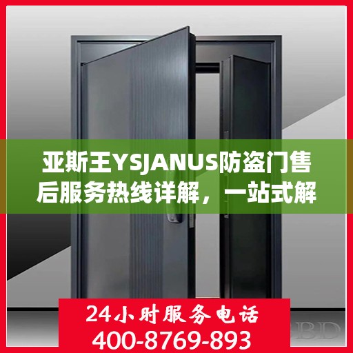 亚斯王YSJANUS防盗门售后服务热线详解，一站式解决您的售后问题