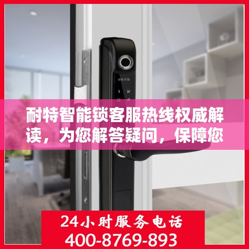 耐特智能锁客服热线权威解读，为您解答疑问，保障您的安全锁务体验