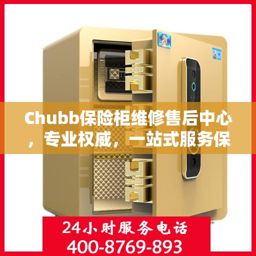 Chubb保险柜维修售后中心，专业权威，一站式服务保障