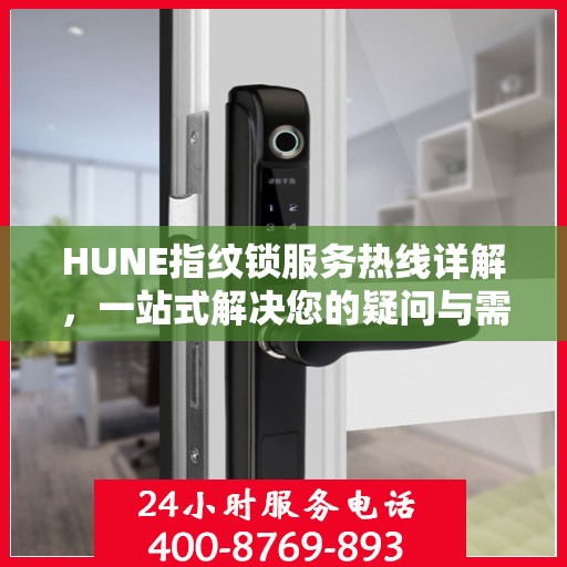 HUNE指纹锁服务热线详解，一站式解决您的疑问与需求