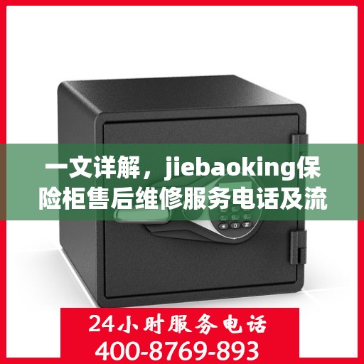 一文详解，jiebaoking保险柜售后维修服务电话及流程