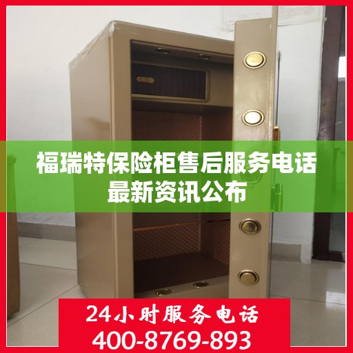 福瑞特保险柜售后服务电话最新资讯公布