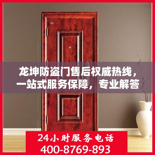 龙坤防盗门售后权威热线，一站式服务保障，专业解答您的疑虑与需求