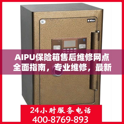 AIPU保险箱售后维修网点全面指南，专业维修，最新攻略