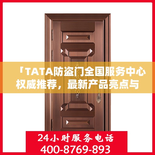 「TATA防盗门全国服务中心权威推荐，最新产品亮点与优势解析」